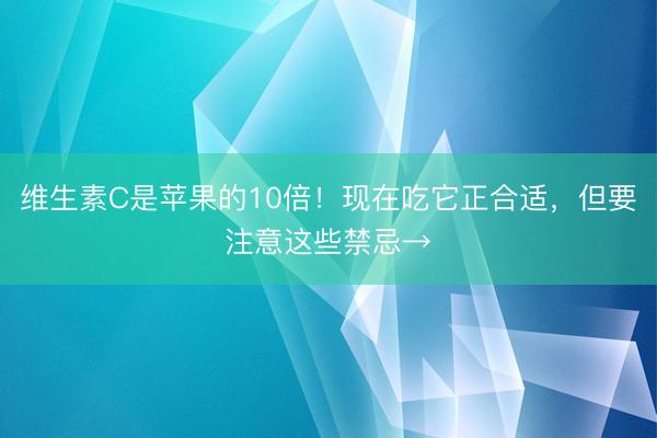 维生素C是苹果的10倍！现在吃它正合适，但要注意这些禁忌→
