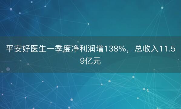 平安好医生一季度净利润增138%，总收入11.59亿元
