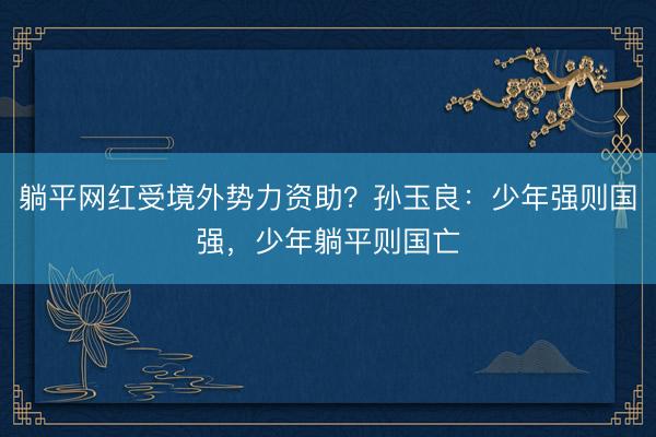 躺平网红受境外势力资助？孙玉良：少年强则国强，少年躺平则国亡