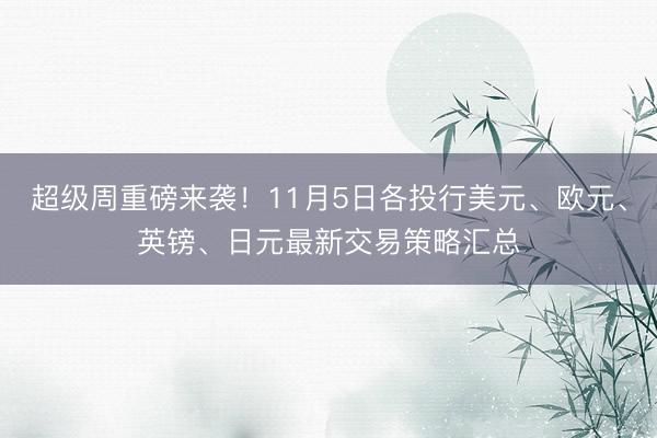 超级周重磅来袭！11月5日各投行美元、欧元、英镑、日元最新交易策略汇总