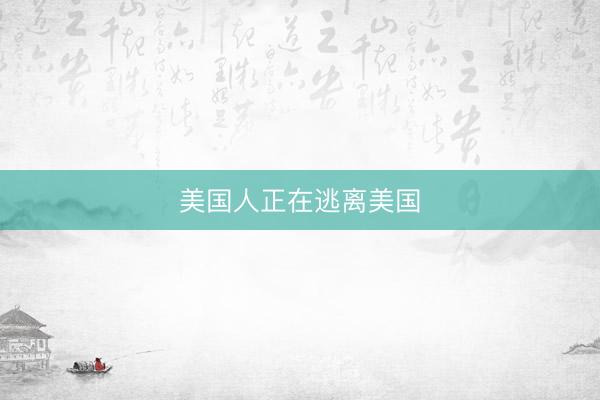 美国人正在逃离美国