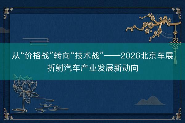 从“价格战”转向“技术战”——2026北京车展折射汽车产业发展新动向