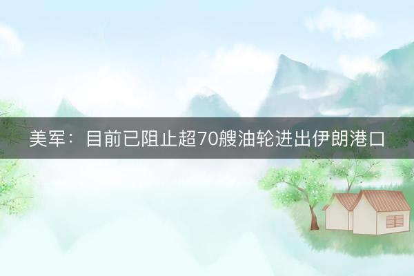 美军：目前已阻止超70艘油轮进出伊朗港口