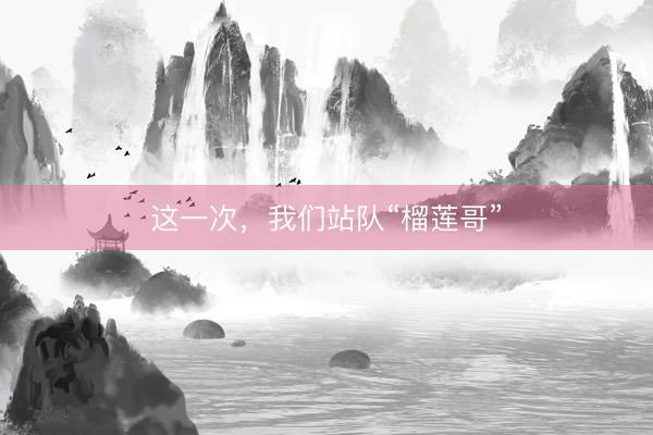 这一次，我们站队“榴莲哥”