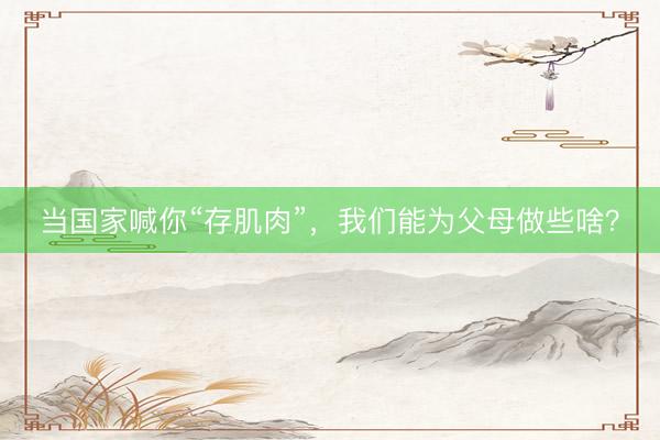 当国家喊你“存肌肉”，我们能为父母做些啥？