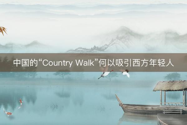 中国的“Country Walk”何以吸引西方年轻人