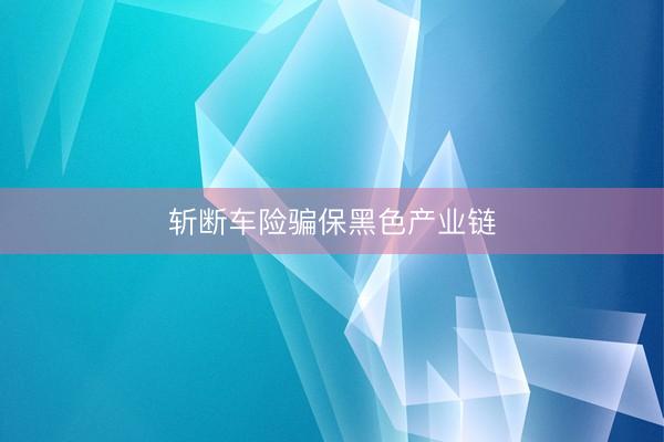 斩断车险骗保黑色产业链