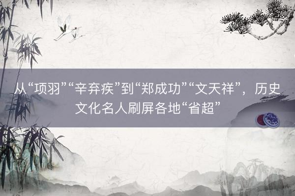 从“项羽”“辛弃疾”到“郑成功”“文天祥”，历史文化名人刷屏各地“省超”