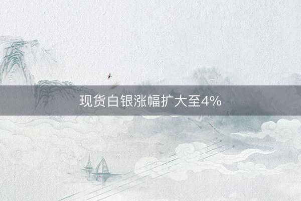 现货白银涨幅扩大至4%