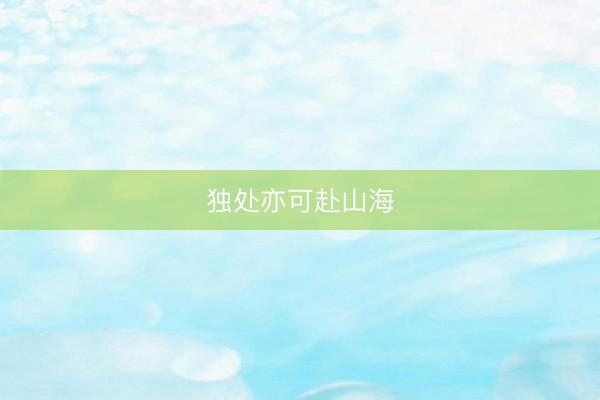 独处亦可赴山海