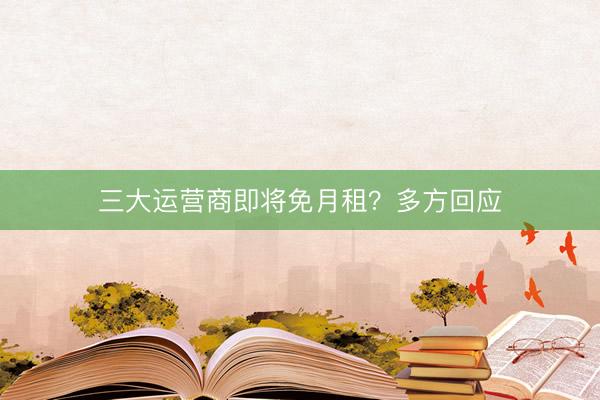 三大运营商即将免月租？多方回应