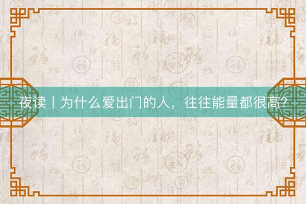 夜读丨为什么爱出门的人，往往能量都很高？