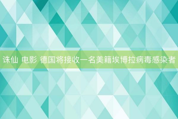 诛仙 电影 德国将接收一名美籍埃博拉病毒感染者