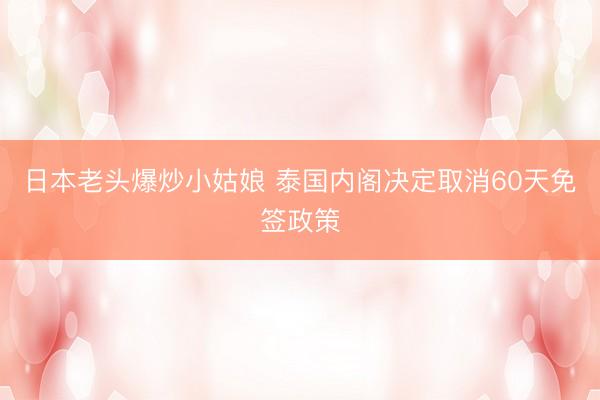 日本老头爆炒小姑娘 泰国内阁决定取消60天免签政策