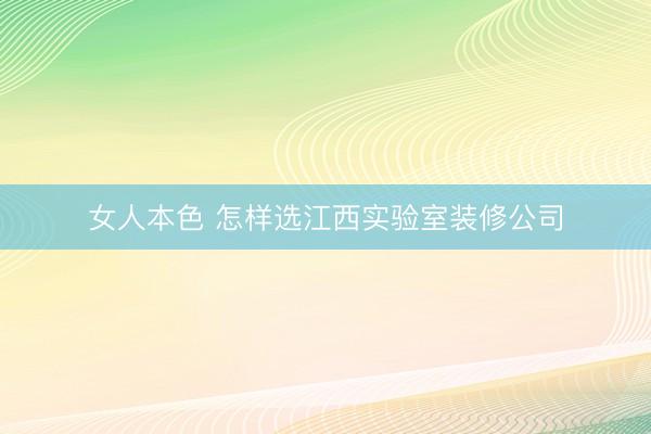 女人本色 怎样选江西实验室装修公司
