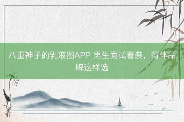 八重神子的乳液图APP 男生面试着装，得体品牌这样选