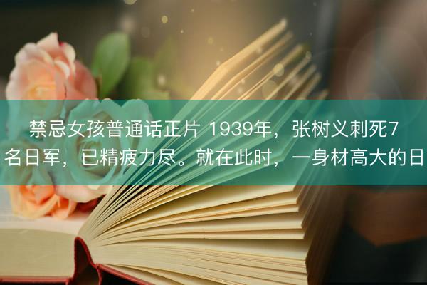 禁忌女孩普通话正片 1939年，张树义刺死7名日军，已精疲力尽。就在此时，一身材高大的日