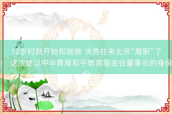 12岁时就开始和爸做 洪秀柱来北京“履职”了！ 这次她以中华青雁和平教育基金会董事长的身份