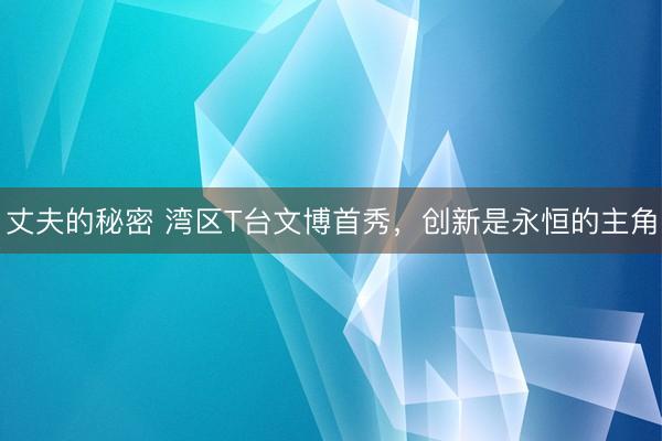 丈夫的秘密 湾区T台文博首秀，创新是永恒的主角