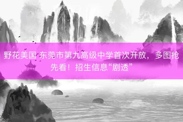 野花美国 东莞市第九高级中学首次开放，多图抢先看！招生信息“剧透”
