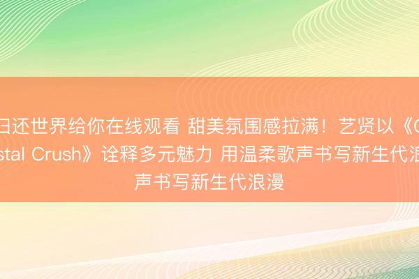 归还世界给你在线观看 甜美氛围感拉满！艺贤以《Coastal Crush》诠释多元魅力 用温柔歌声书写新生代浪漫