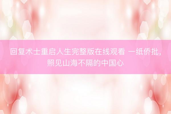 回复术士重启人生完整版在线观看 一纸侨批，照见山海不隔的中国心