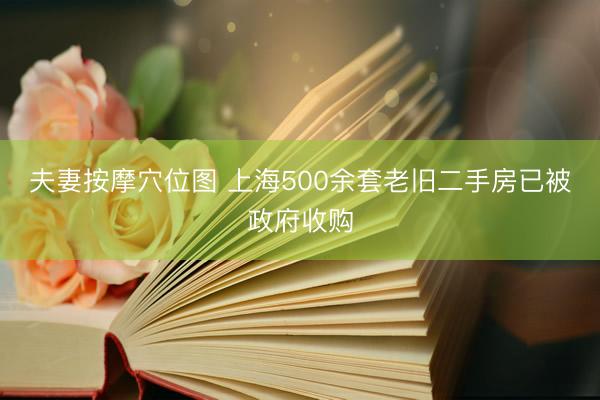 夫妻按摩穴位图 上海500余套老旧二手房已被政府收购