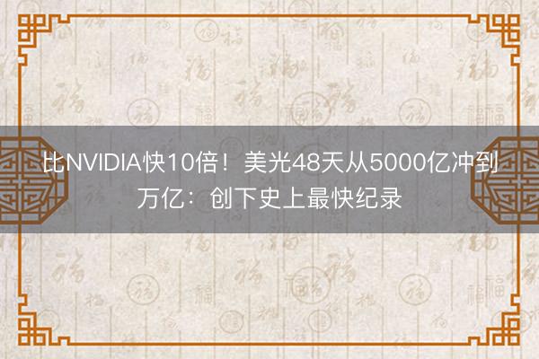 比NVIDIA快10倍！美光48天从5000亿冲到万亿：创下史上最快纪录