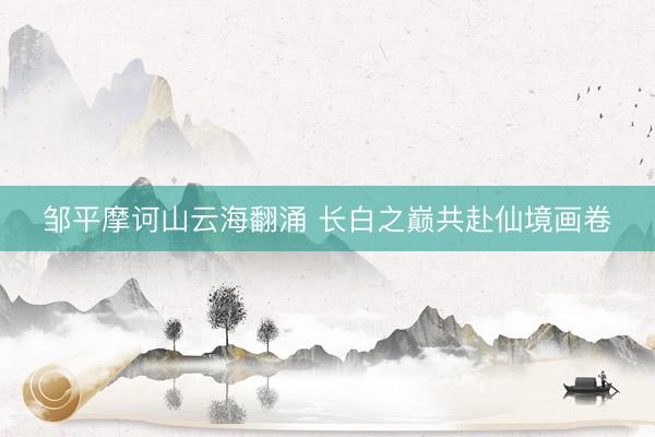 邹平摩诃山云海翻涌 长白之巅共赴仙境画卷