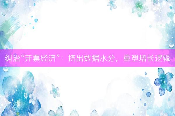 纠治“开票经济”：挤出数据水分，重塑增长逻辑
