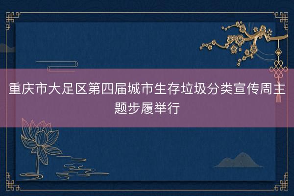 重庆市大足区第四届城市生存垃圾分类宣传周主题步履举行
