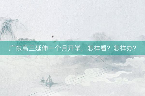 广东高三延伸一个月开学，怎样看？怎样办？