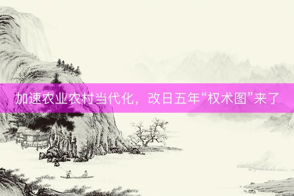 加速农业农村当代化，改日五年“权术图”来了