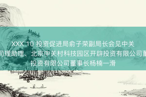 ХХХ 10 投资促进局俞子荣副局长会见中关村发展集团总司理助理、北京中关村科技园区开辟投资有限公司董事长杨楠一滑