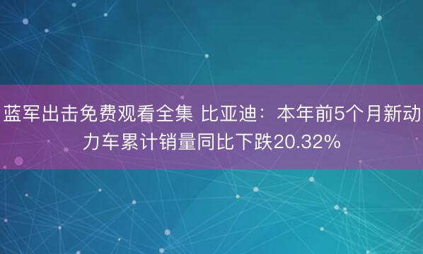 蓝军出击免费观看全集 比亚迪：本年前5个月新动力车累计销量同比下跌20.32%