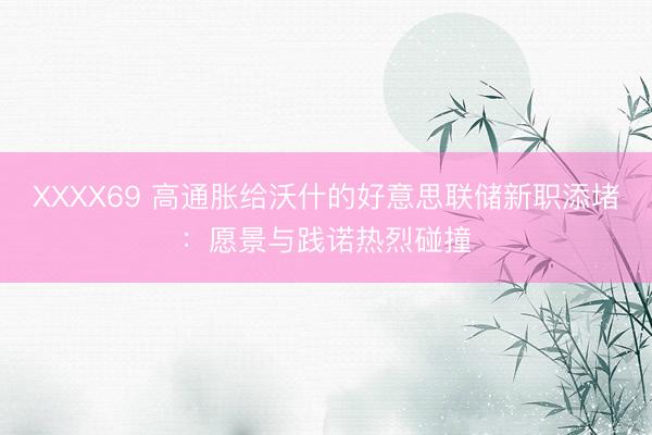 XXXX69 高通胀给沃什的好意思联储新职添堵：愿景与践诺热烈碰撞