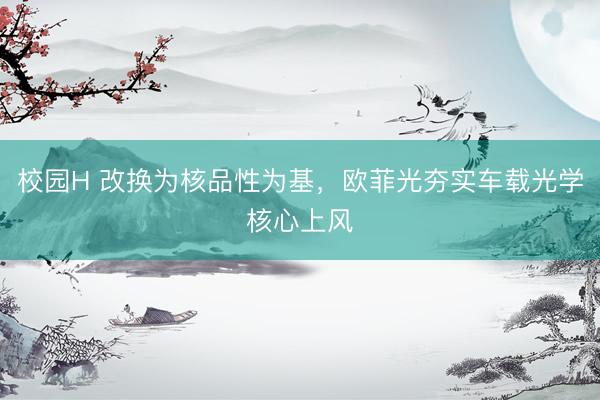 校园H 改换为核品性为基，欧菲光夯实车载光学核心上风