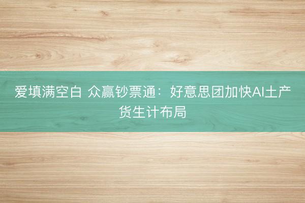 爱填满空白 众赢钞票通：好意思团加快AI土产货生计布局