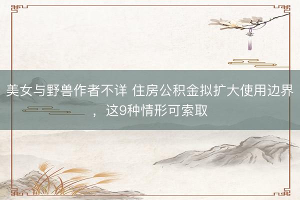 美女与野兽作者不详 住房公积金拟扩大使用边界，这9种情形可索取