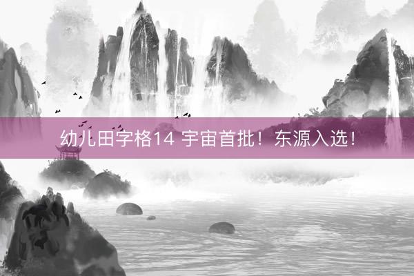 幼儿田字格14 宇宙首批!东源入选!
