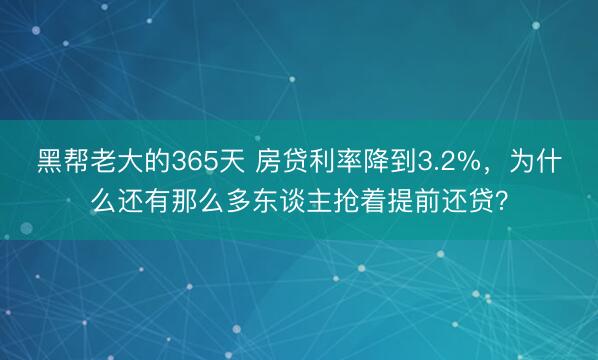 黑帮老大的365天 房贷利率降到3.2%，为什么还有那么多东谈主抢着提前还贷？