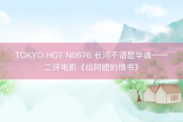 TOKYO HOT N0676 长河不语显华魂——二评电影《给阿嬷的情书》