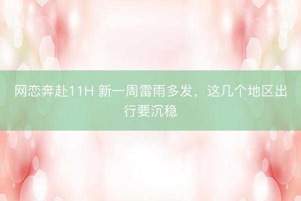 网恋奔赴11H 新一周雷雨多发，这几个地区出行要沉稳