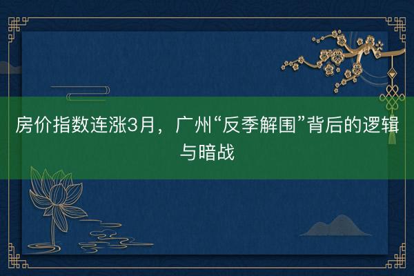 房价指数连涨3月,广州“反季解围”背后的逻辑与暗战