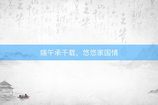 端午承千载，悠悠家国情