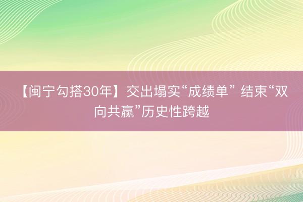 【闽宁勾搭30年】交出塌实“成绩单” 结束“双向共赢”历史性跨越