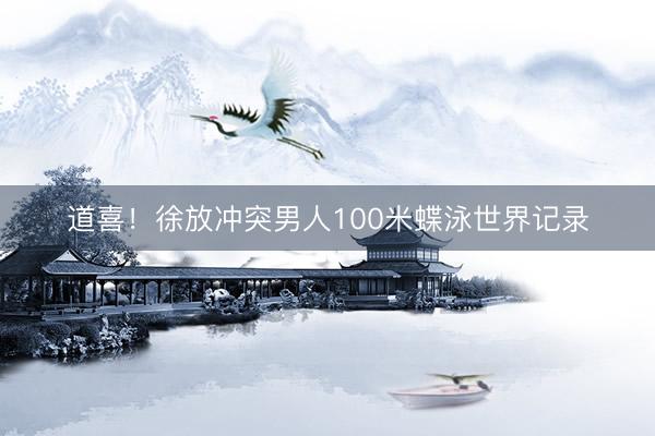 道喜!徐放冲突男人100米蝶泳世界记录