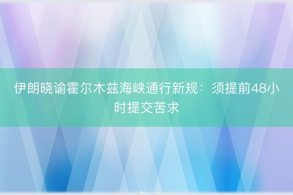 伊朗晓谕霍尔木兹海峡通行新规：须提前48小时提交苦求