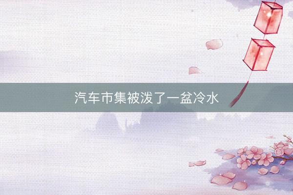 汽车市集被泼了一盆冷水