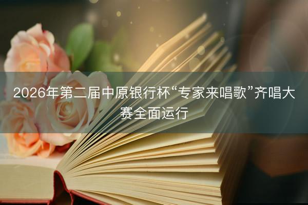 2026年第二届中原银行杯“专家来唱歌”齐唱大赛全面运行